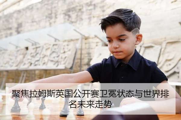 聚焦拉姆斯英国公开赛卫冕状态与世界排名未来走势
