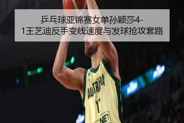 ping-pang-qiu-ya-jin-sai-nv-dan-sun-ying-sha-wang-yi-di-fan-shou-bian-xian-su-du-yu-fa-qiu-qiang-gong-tao-lu-3-888.jpg