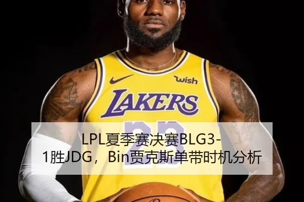 LPL夏季赛决赛BLG3-1胜JDG，Bin贾克斯单带时机分析